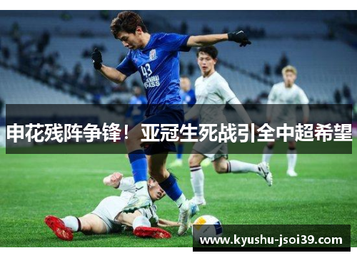 申花残阵争锋！亚冠生死战引全中超希望