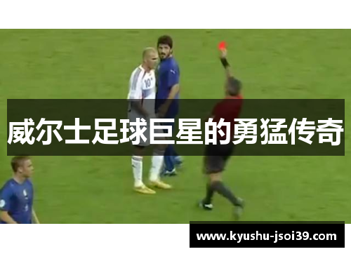 威尔士足球巨星的勇猛传奇