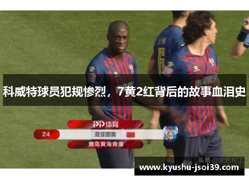 科威特球员犯规惨烈，7黄2红背后的故事血泪史